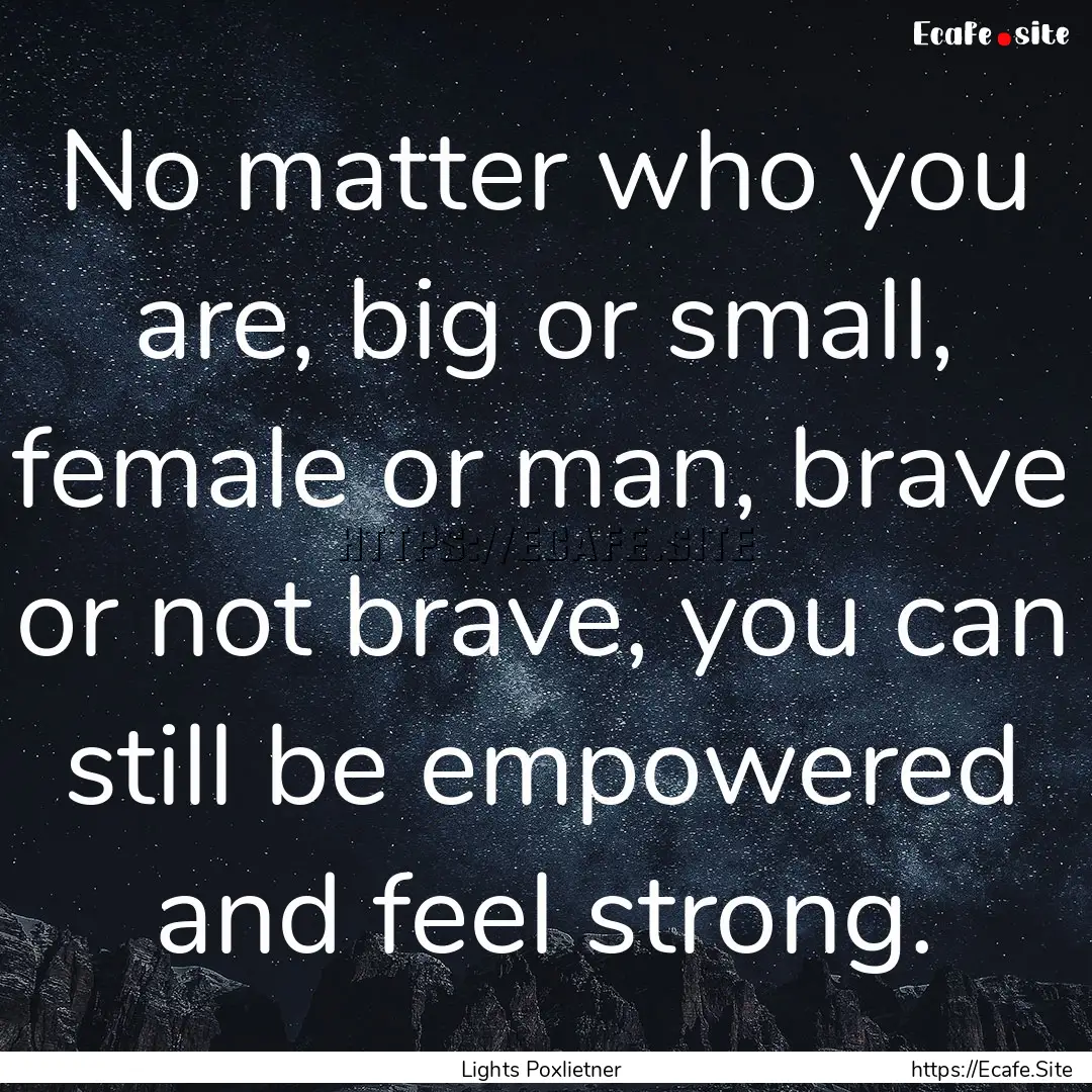 No matter who you are, big or small, female.... : Quote by Lights Poxlietner