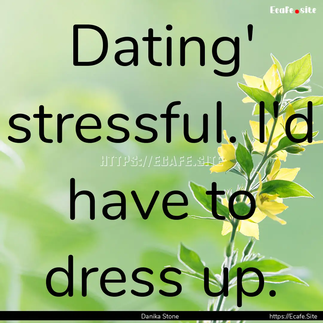 Dating' stressful. I'd have to dress up. : Quote by Danika Stone