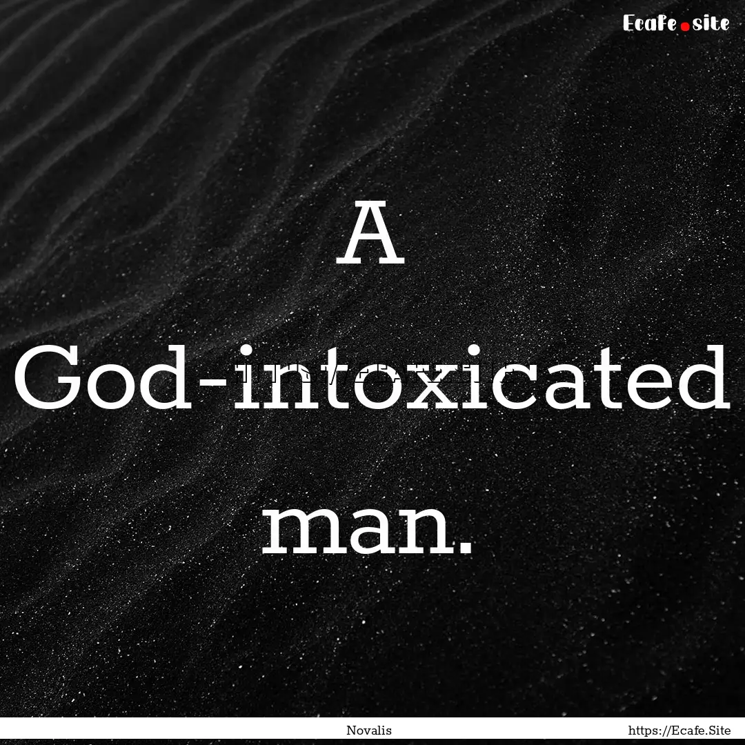 A God-intoxicated man. : Quote by Novalis