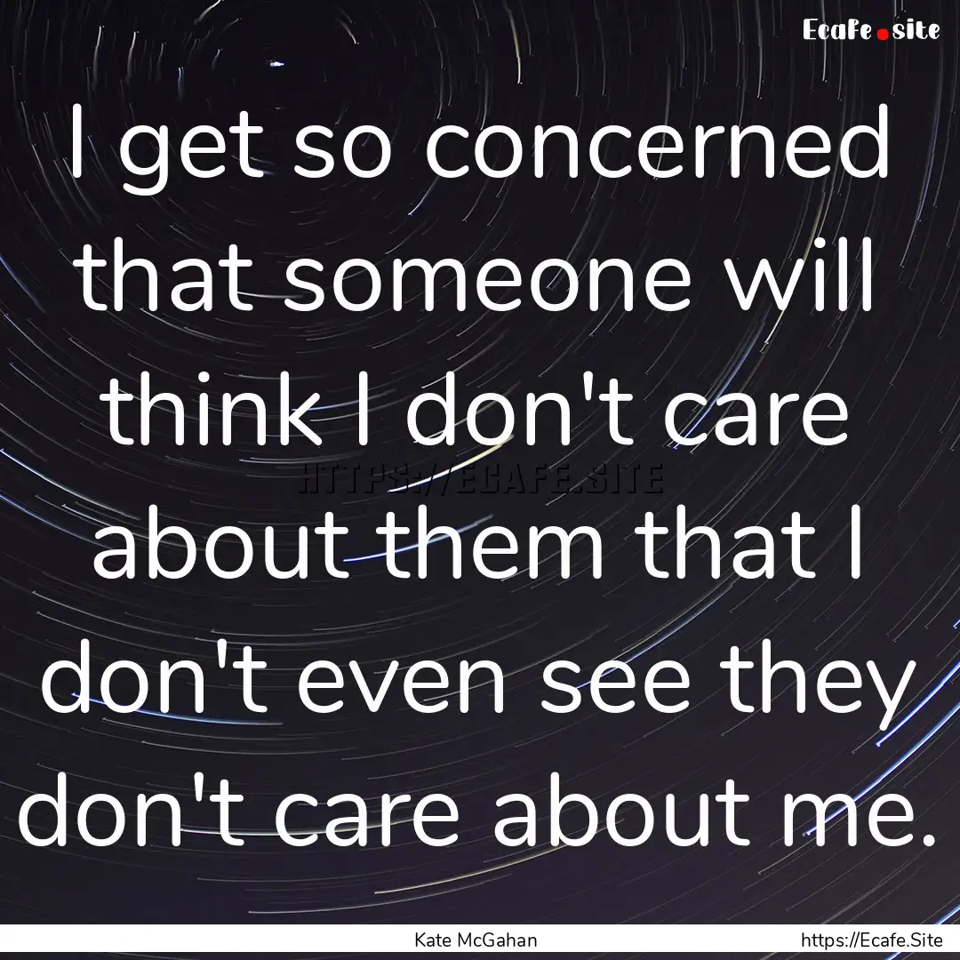 I get so concerned that someone will think.... : Quote by Kate McGahan