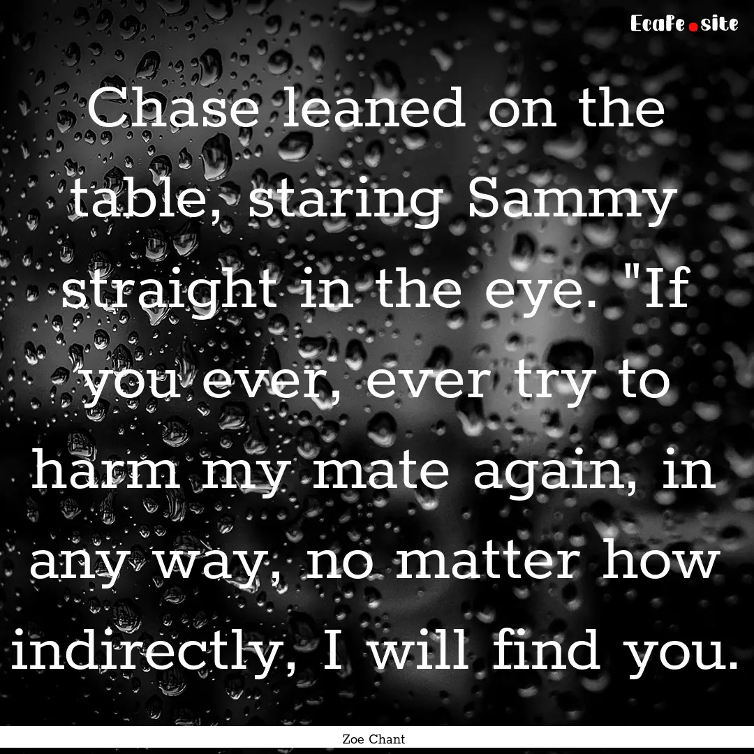 Chase leaned on the table, staring Sammy.... : Quote by Zoe Chant