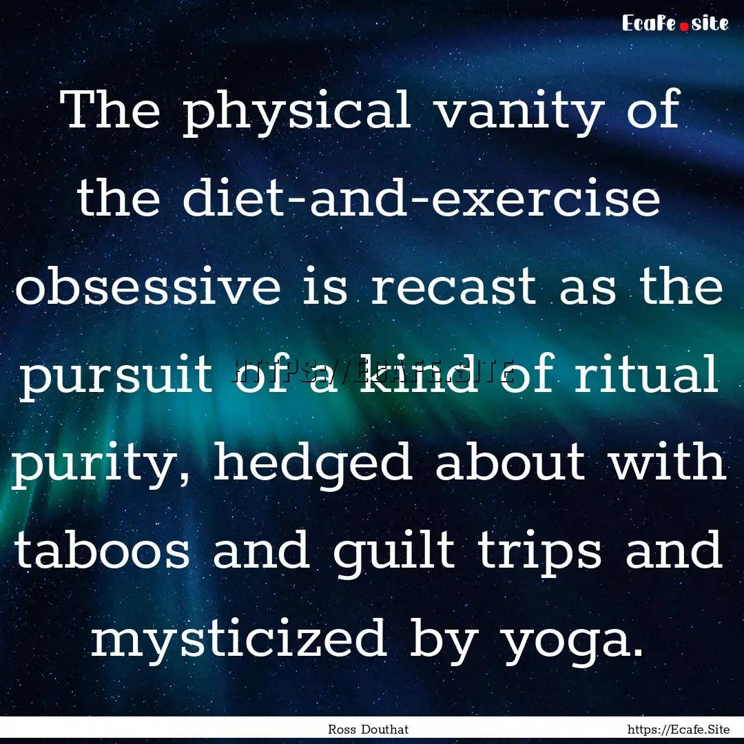 The physical vanity of the diet-and-exercise.... : Quote by Ross Douthat