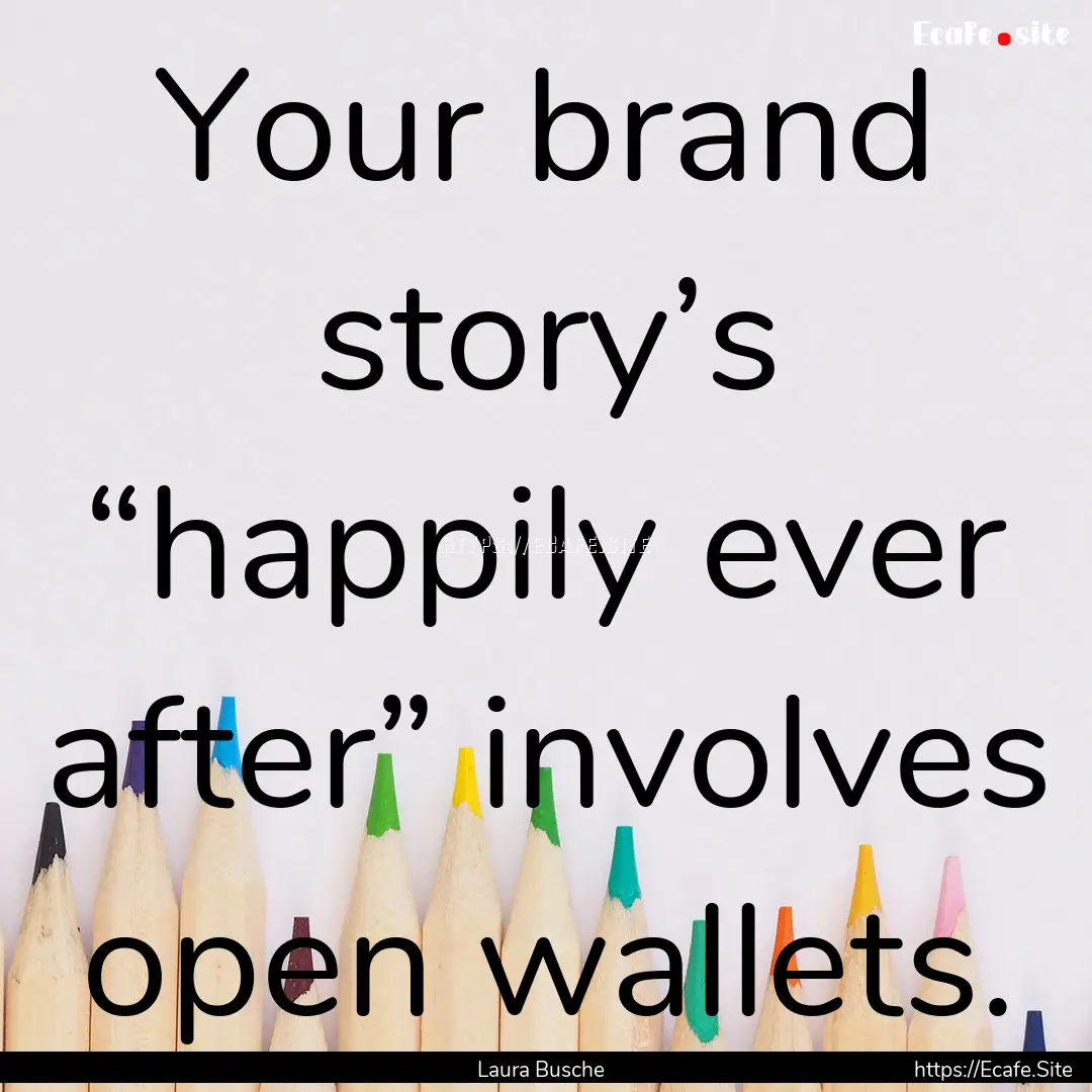 Your brand story’s “happily ever after”.... : Quote by Laura Busche