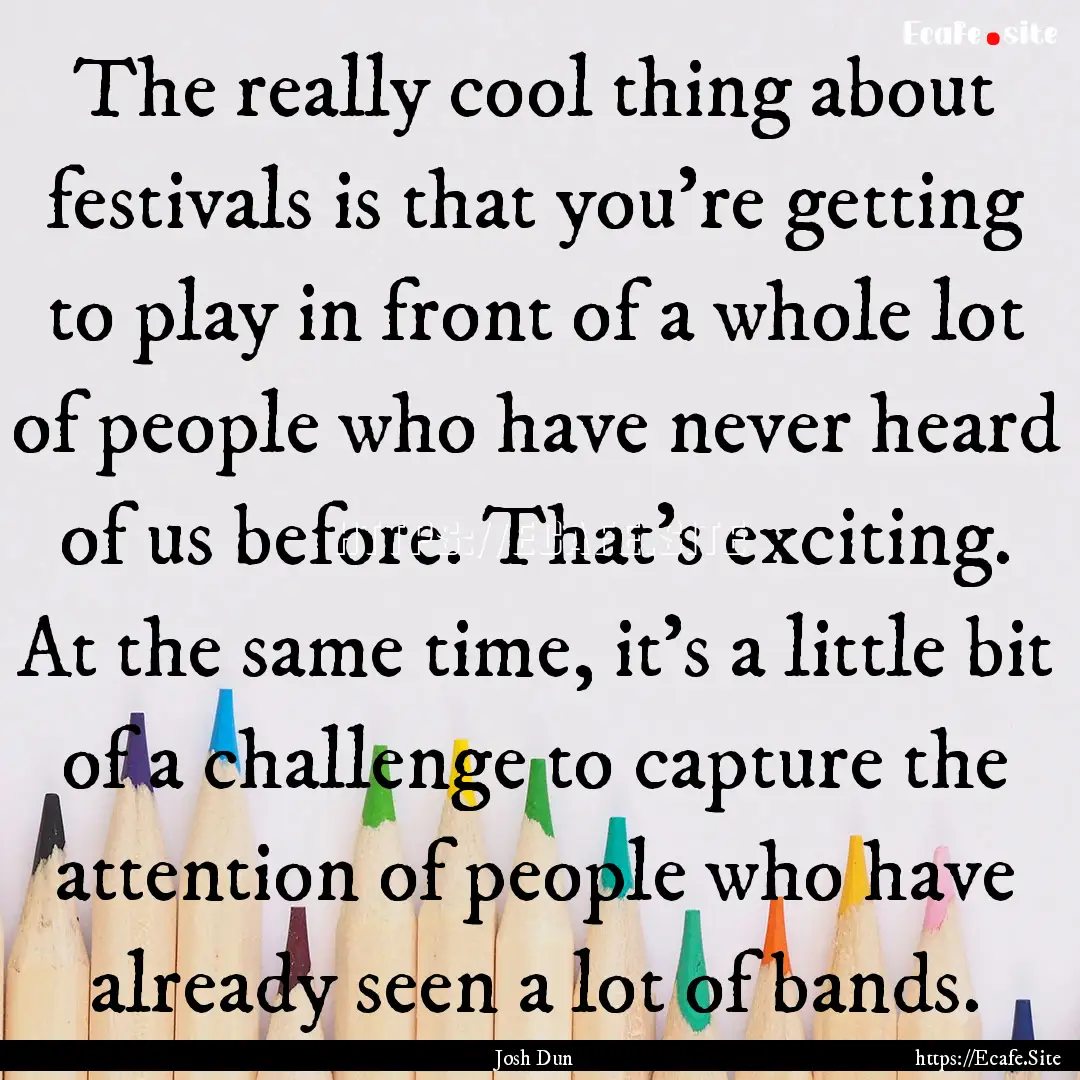 The really cool thing about festivals is.... : Quote by Josh Dun