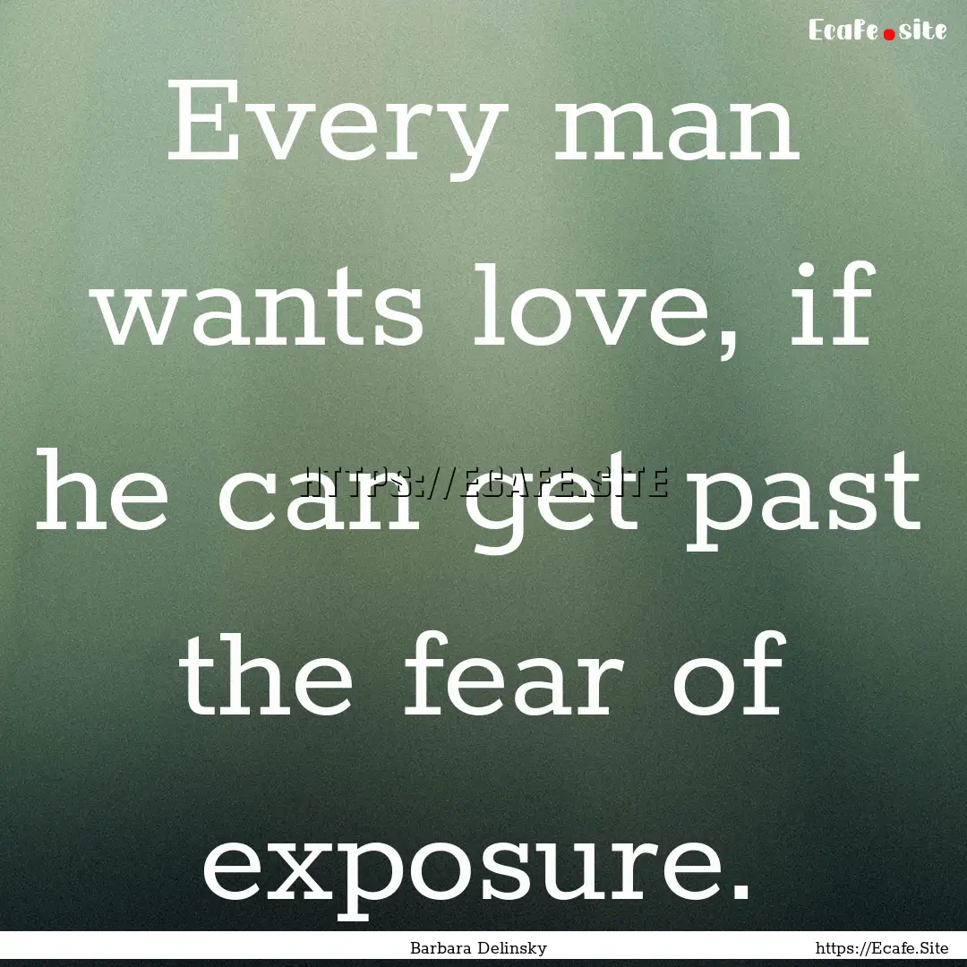 Every man wants love, if he can get past.... : Quote by Barbara Delinsky