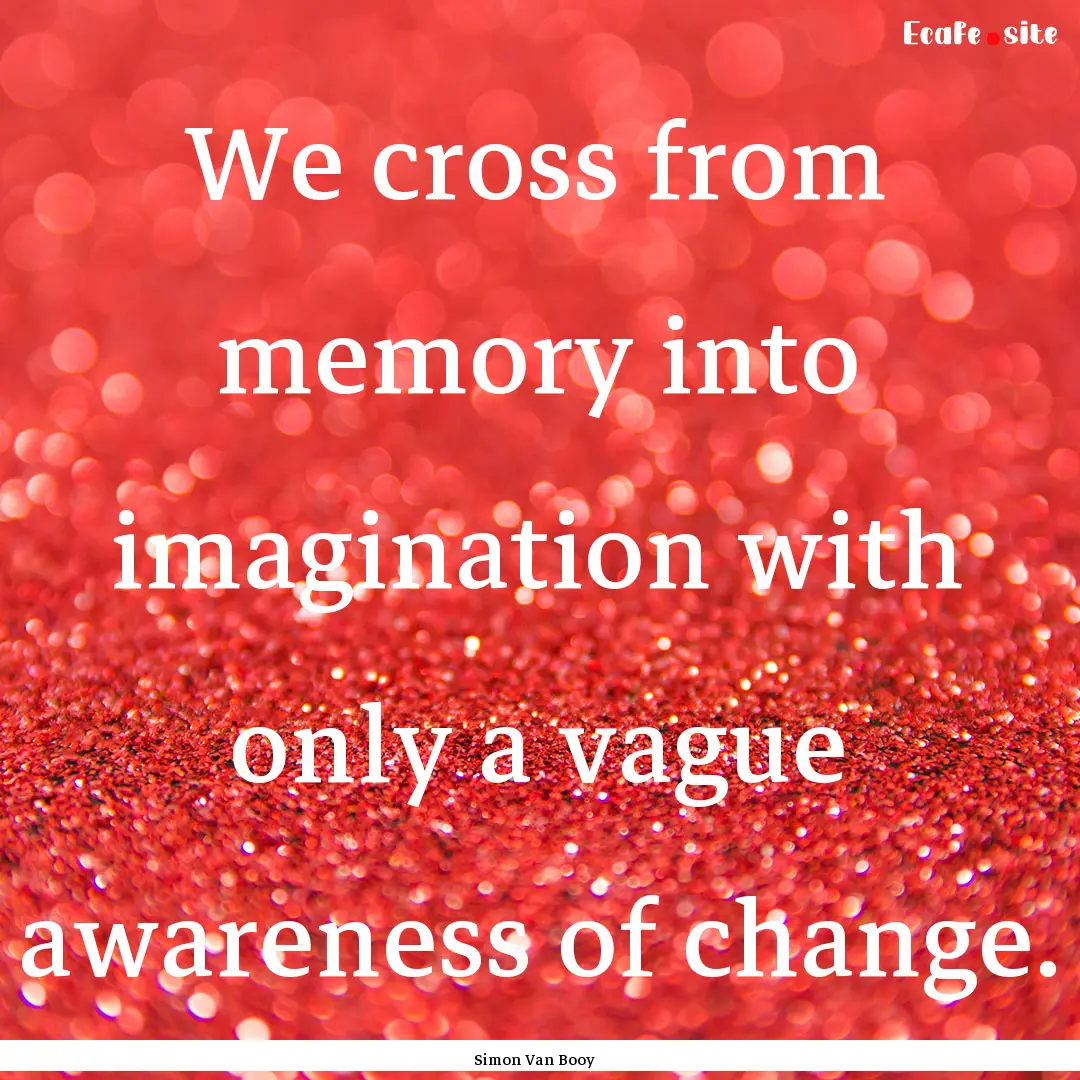 We cross from memory into imagination with.... : Quote by Simon Van Booy