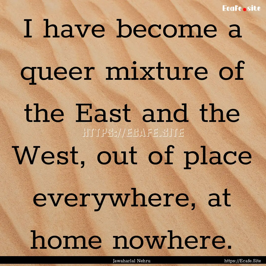 I have become a queer mixture of the East.... : Quote by Jawaharlal Nehru