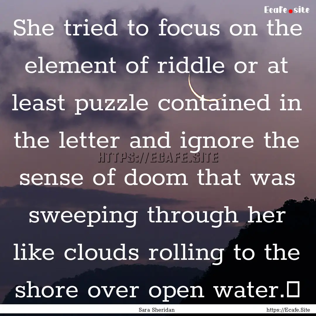 She tried to focus on the element of riddle.... : Quote by Sara Sheridan