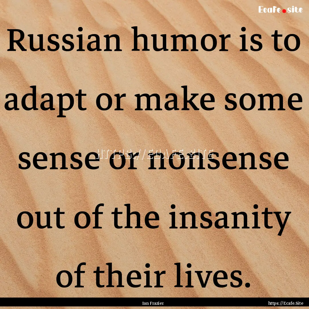 Russian humor is to adapt or make some sense.... : Quote by Ian Frazier