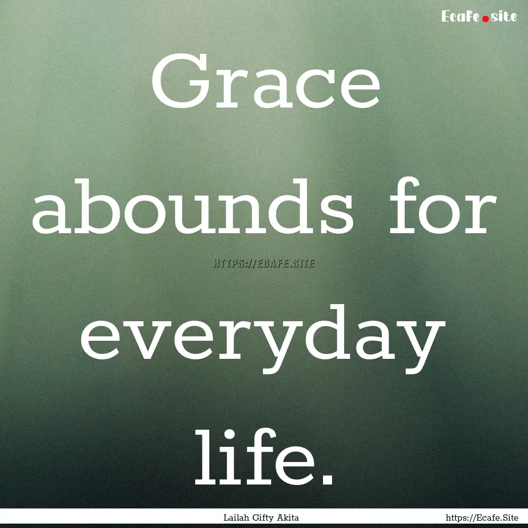 Grace abounds for everyday life. : Quote by Lailah Gifty Akita