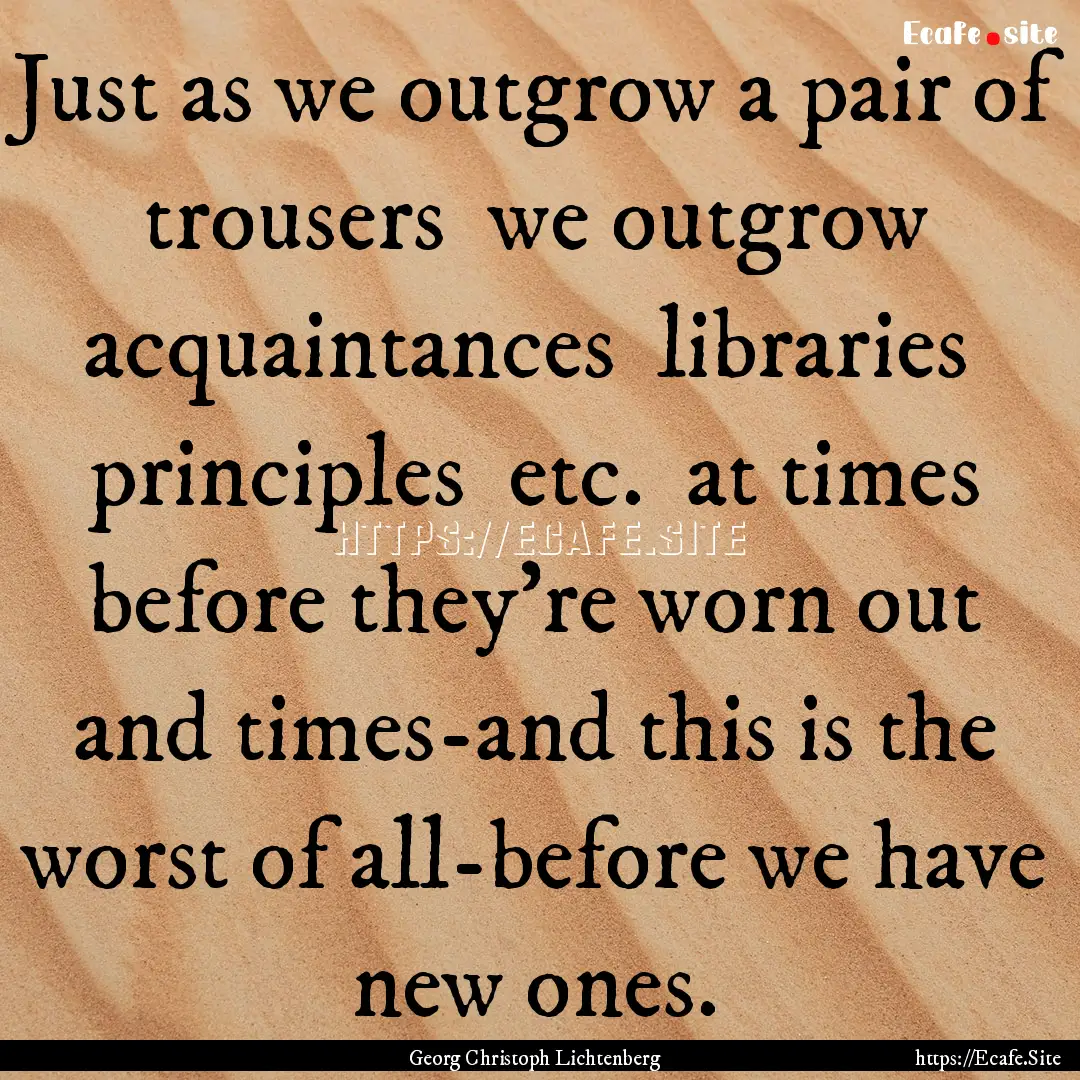 Just as we outgrow a pair of trousers we.... : Quote by Georg Christoph Lichtenberg