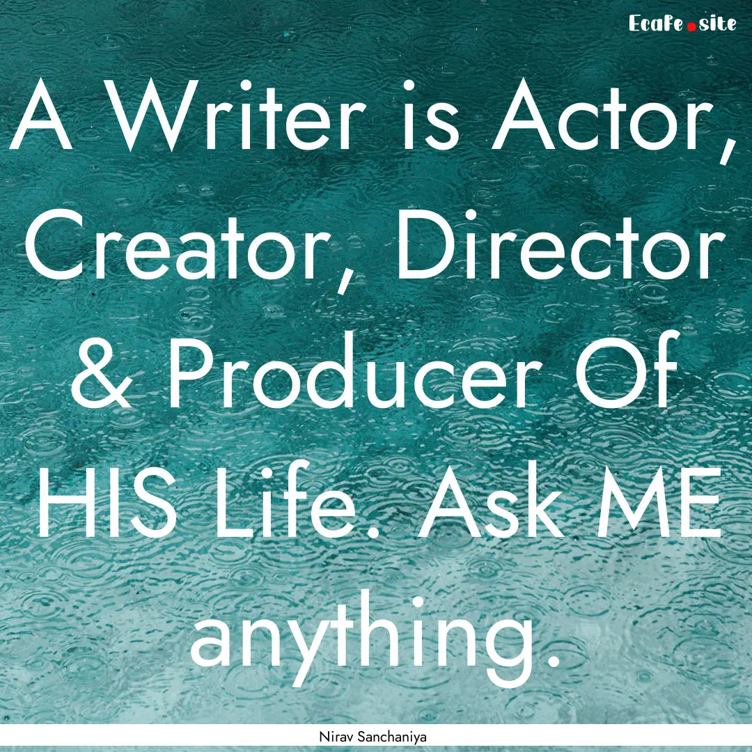 A Writer is Actor, Creator, Director & Producer.... : Quote by Nirav Sanchaniya