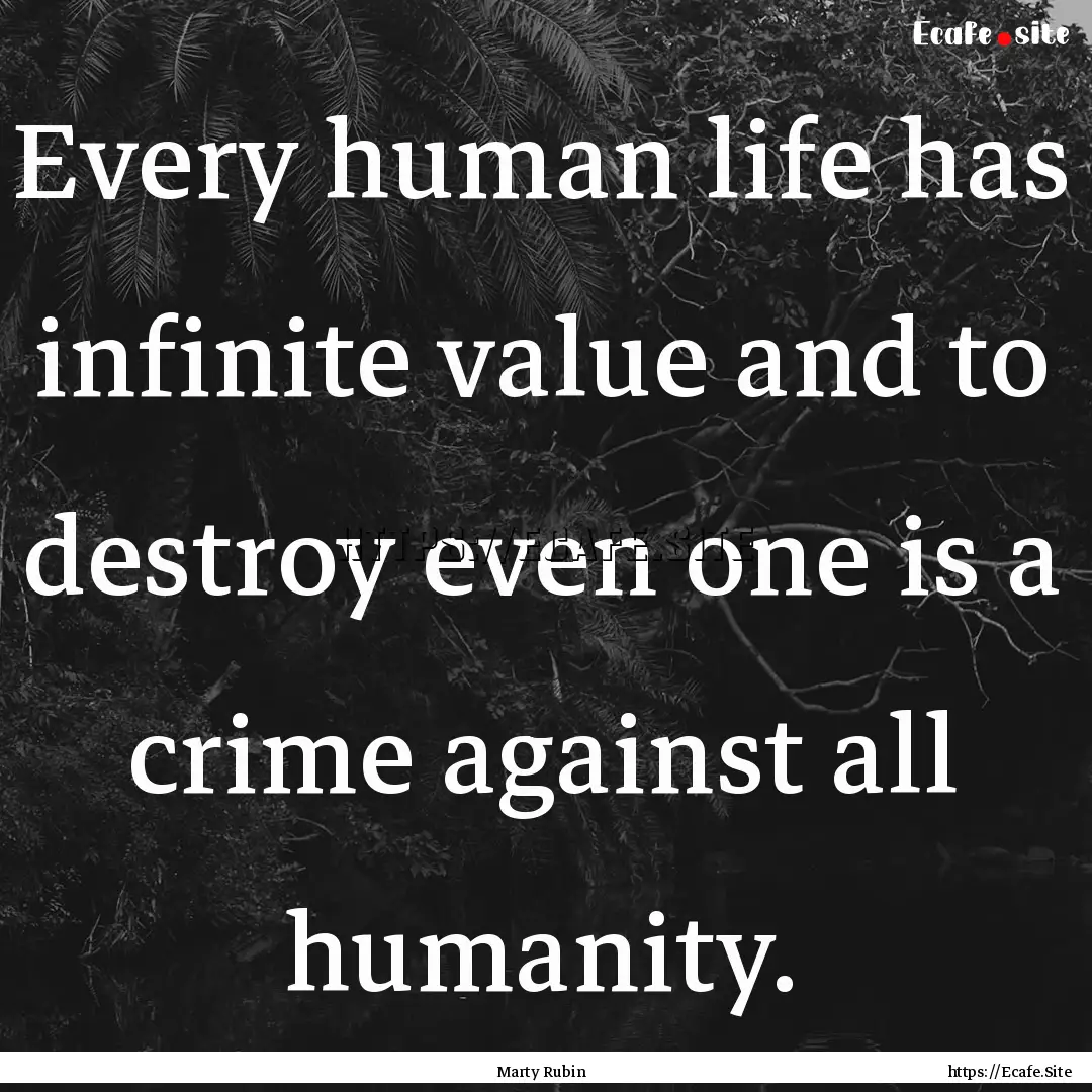 Every human life has infinite value and to.... : Quote by Marty Rubin