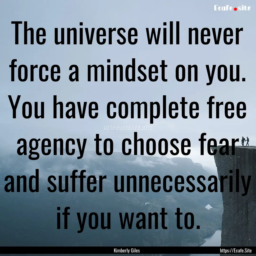 The universe will never force a mindset on.... : Quote by Kimberly Giles