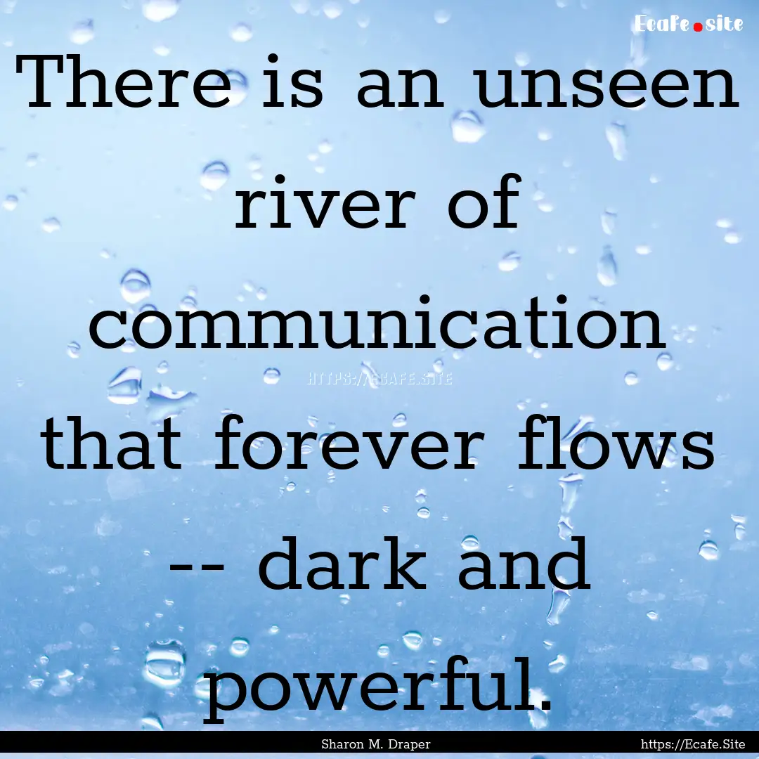 There is an unseen river of communication.... : Quote by Sharon M. Draper