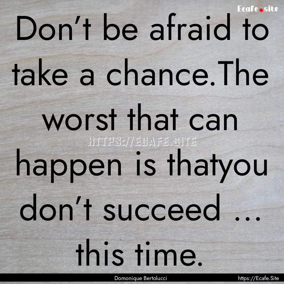 Don’t be afraid to take a chance.The worst.... : Quote by Domonique Bertolucci