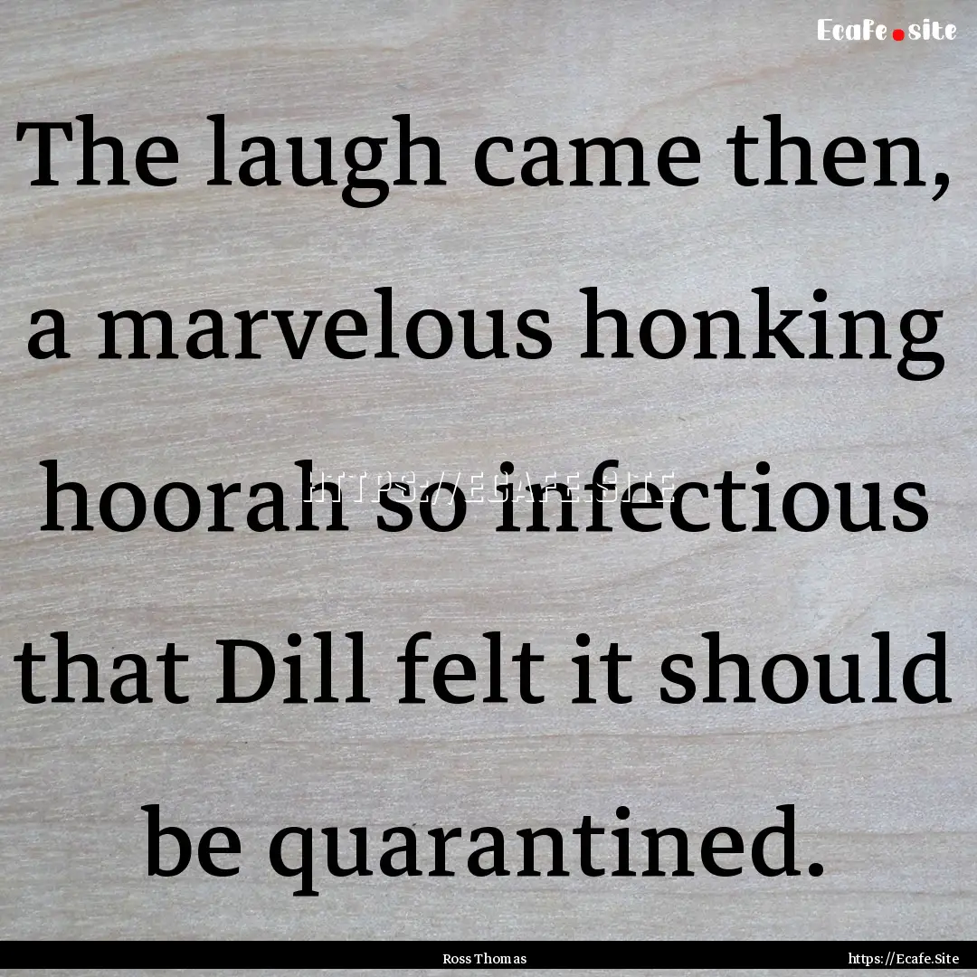 The laugh came then, a marvelous honking.... : Quote by Ross Thomas