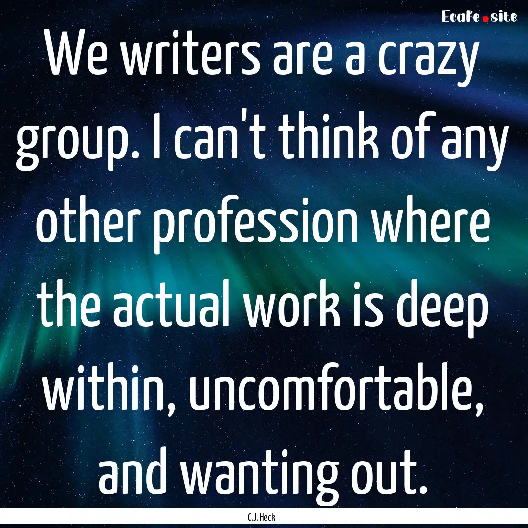 We writers are a crazy group. I can't think.... : Quote by C.J. Heck