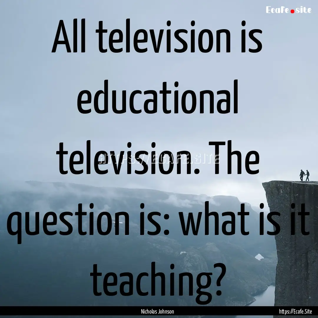 All television is educational television..... : Quote by Nicholas Johnson