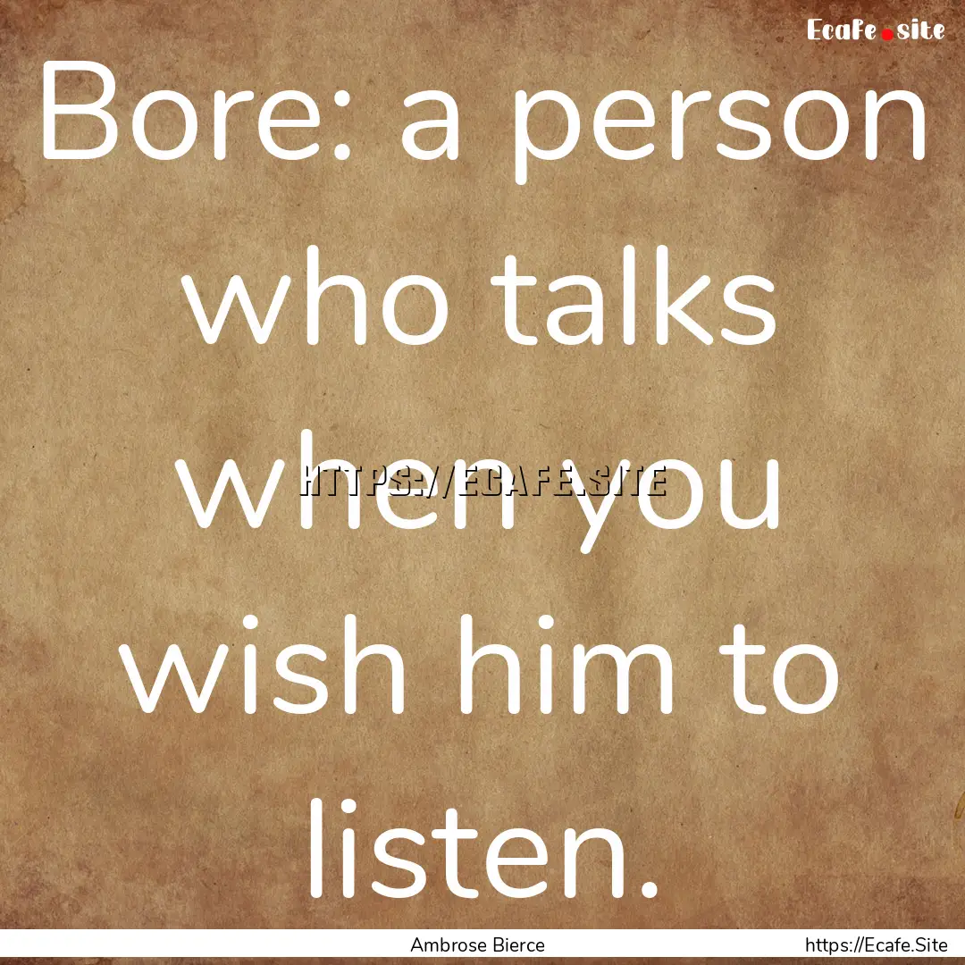 Bore: a person who talks when you wish him.... : Quote by Ambrose Bierce