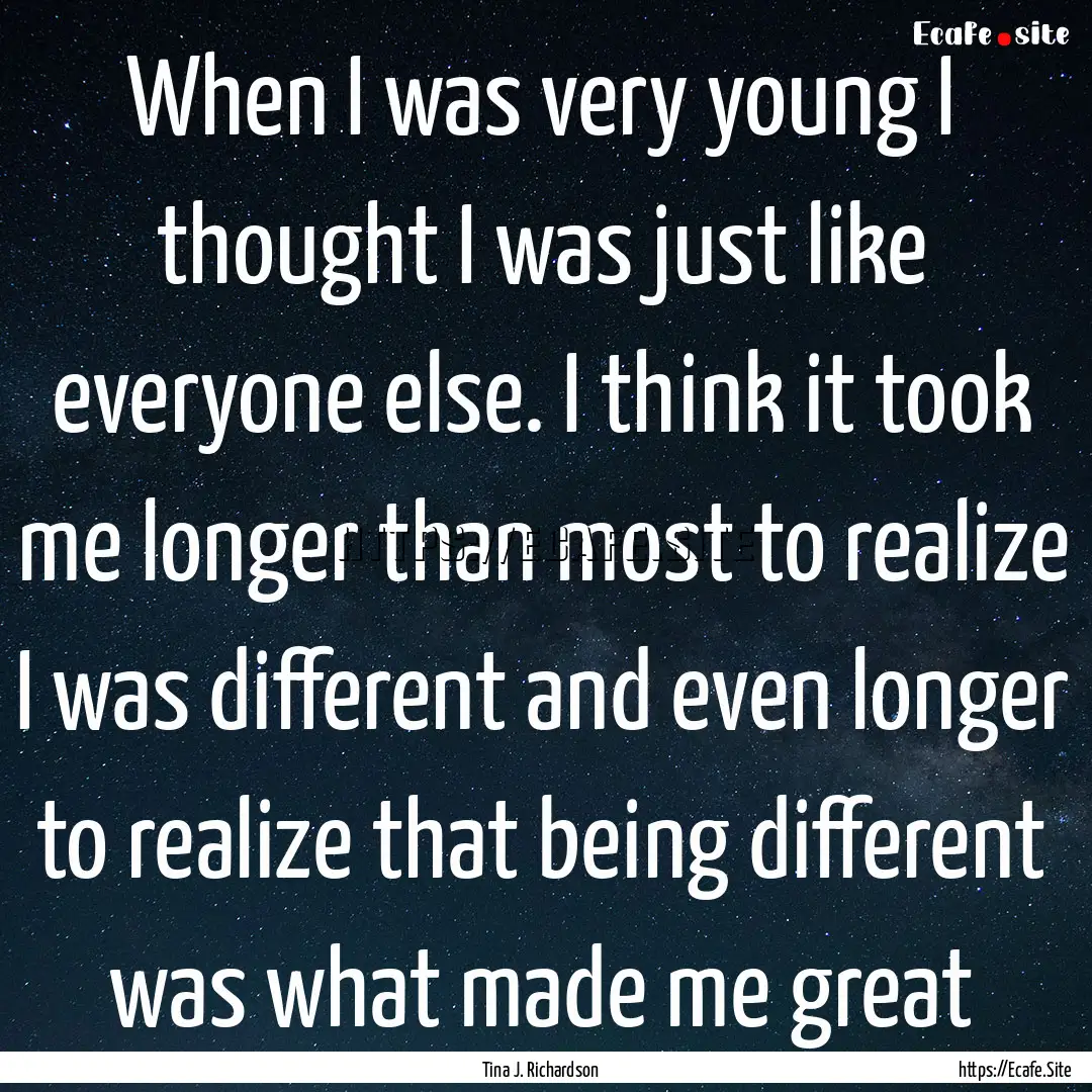 When I was very young I thought I was just.... : Quote by Tina J. Richardson