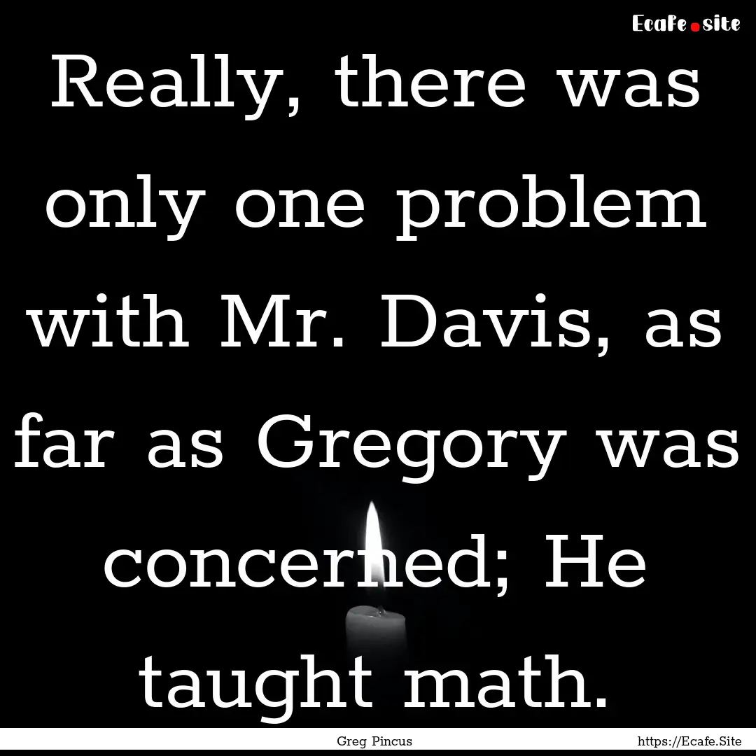 Really, there was only one problem with Mr..... : Quote by Greg Pincus