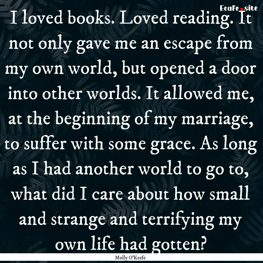 I loved books. Loved reading. It not only.... : Quote by Molly O'Keefe