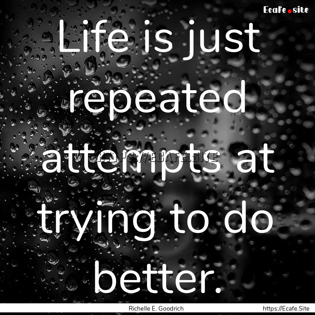 Life is just repeated attempts at trying.... : Quote by Richelle E. Goodrich