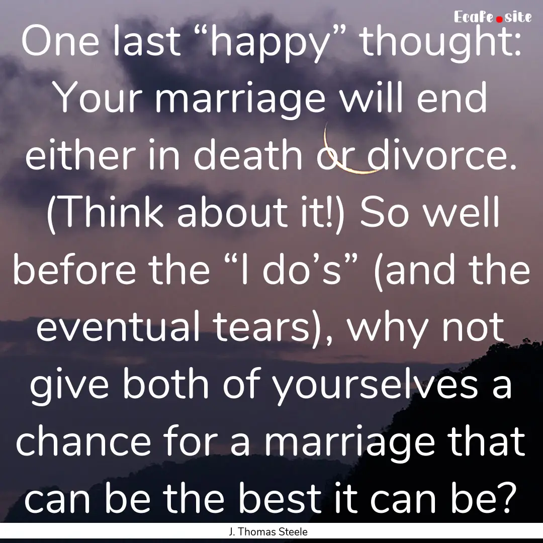 One last “happy” thought: Your marriage.... : Quote by J. Thomas Steele