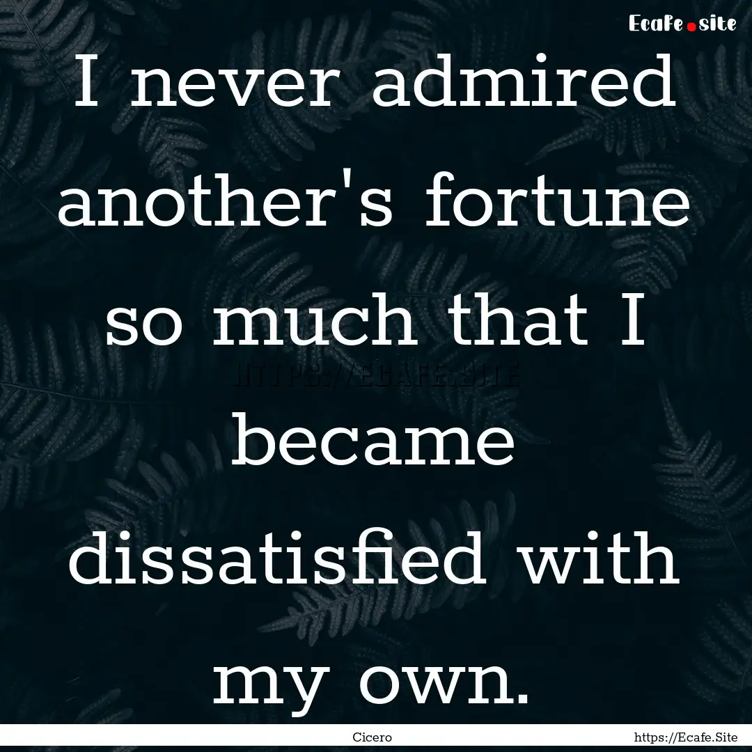 I never admired another's fortune so much.... : Quote by Cicero