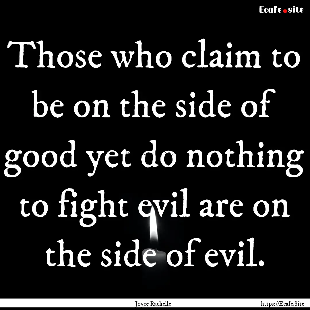 Those who claim to be on the side of good.... : Quote by Joyce Rachelle