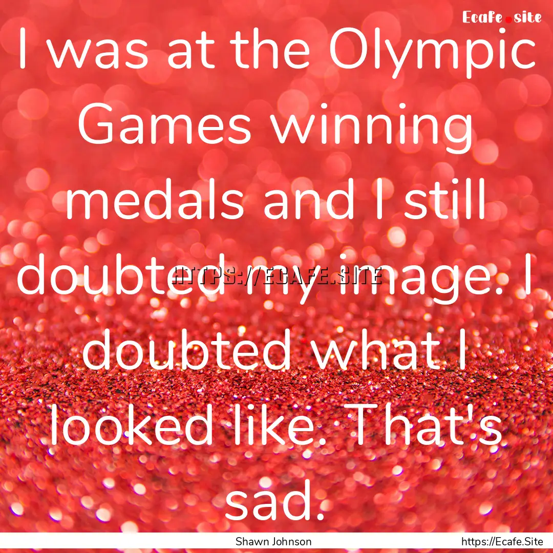 I was at the Olympic Games winning medals.... : Quote by Shawn Johnson