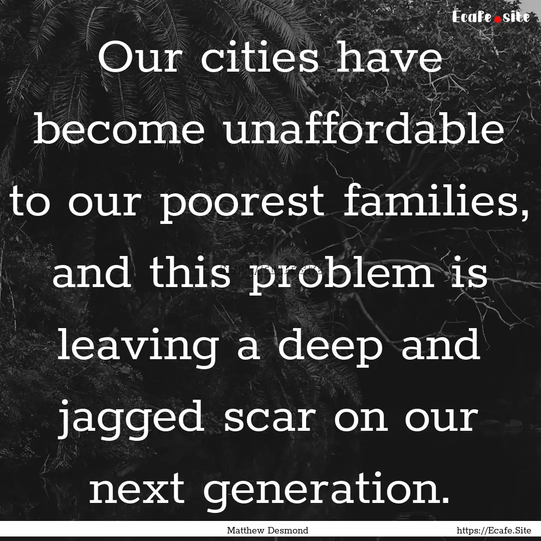 Our cities have become unaffordable to our.... : Quote by Matthew Desmond