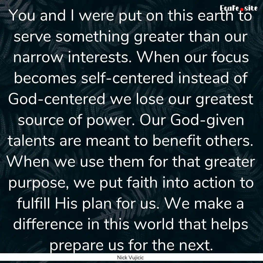 You and I were put on this earth to serve.... : Quote by Nick Vujicic