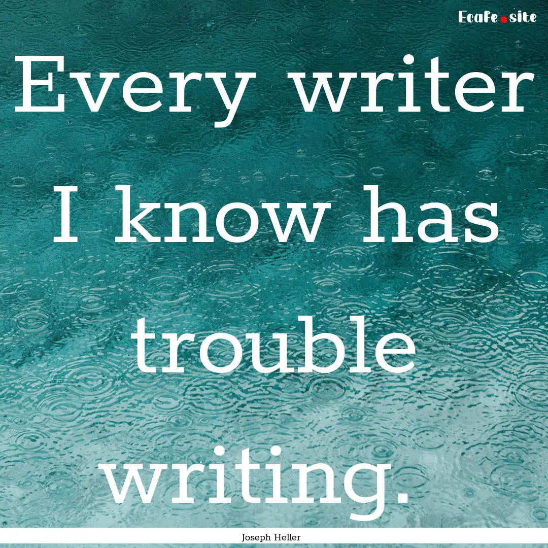 Every writer I know has trouble writing. .... : Quote by Joseph Heller