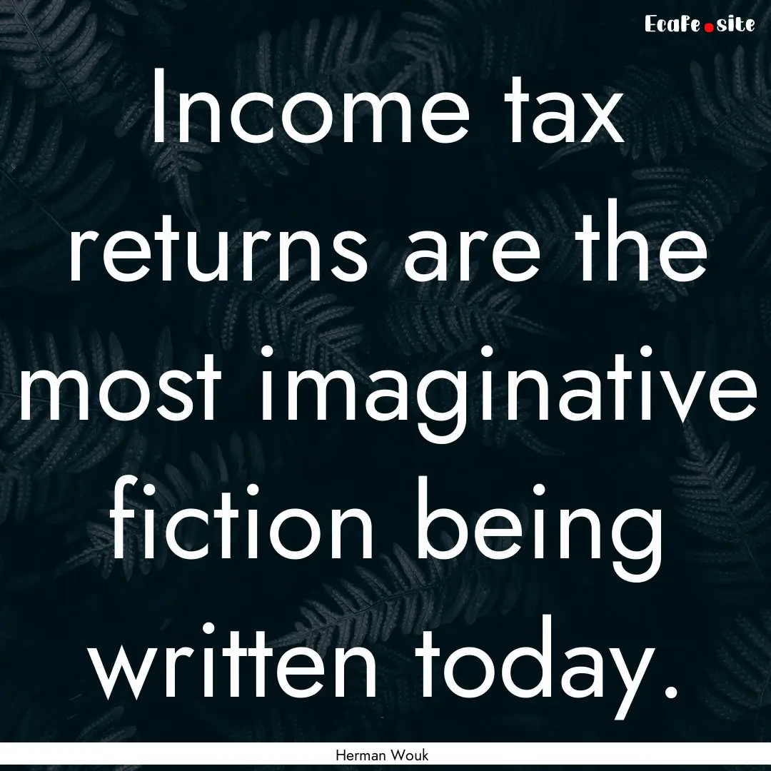 Income tax returns are the most imaginative.... : Quote by Herman Wouk