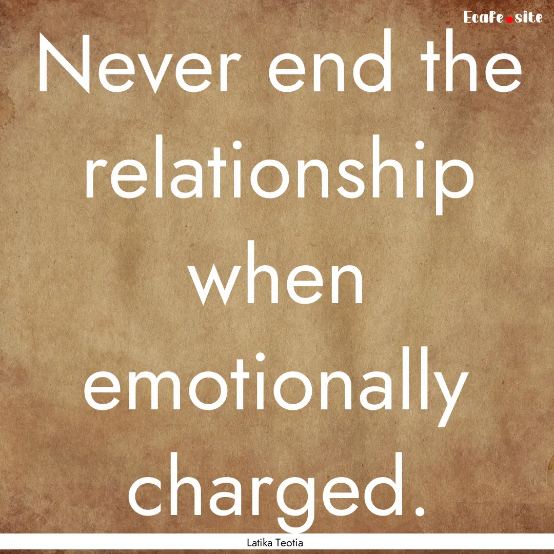 Never end the relationship when emotionally.... : Quote by Latika Teotia