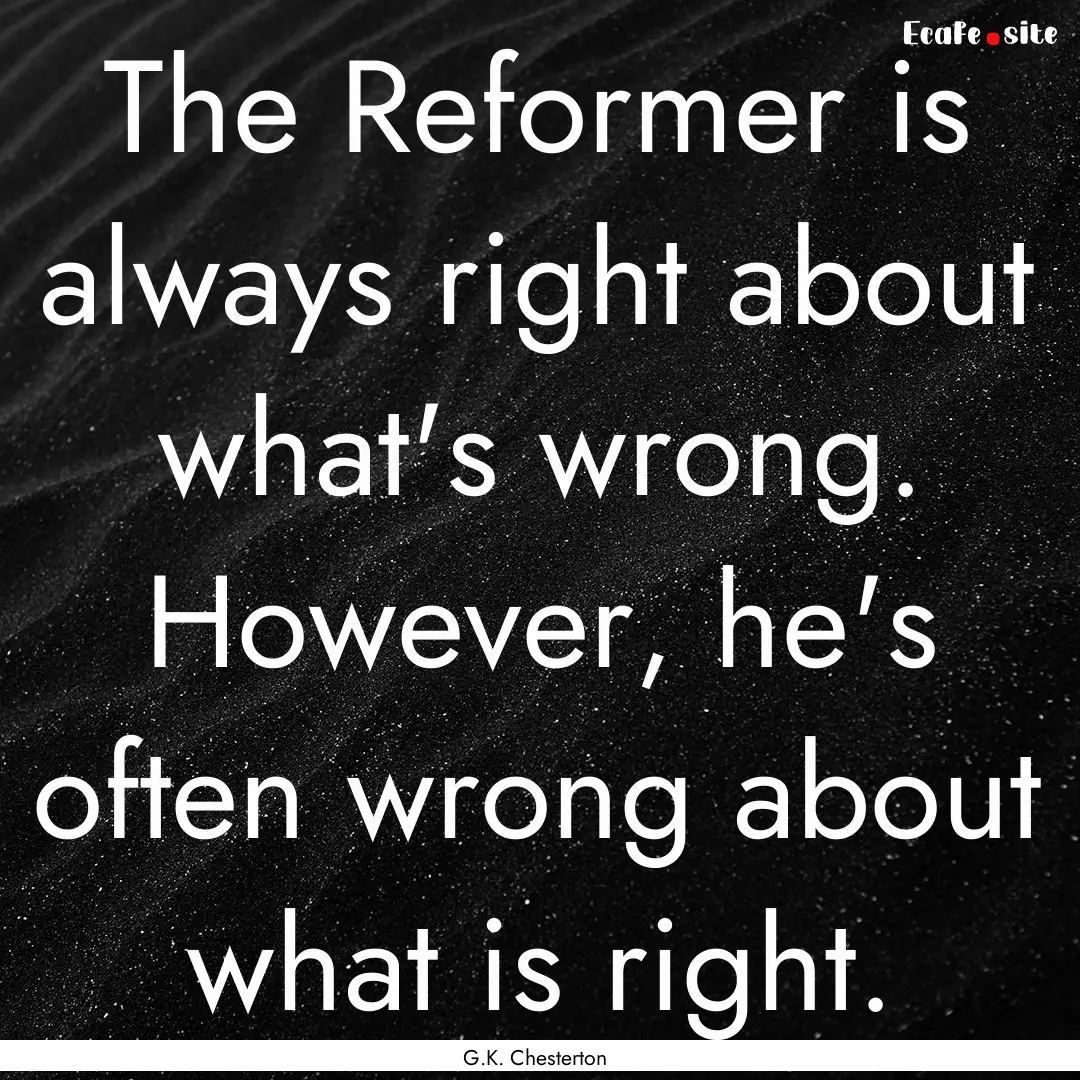 The Reformer is always right about what's.... : Quote by G.K. Chesterton