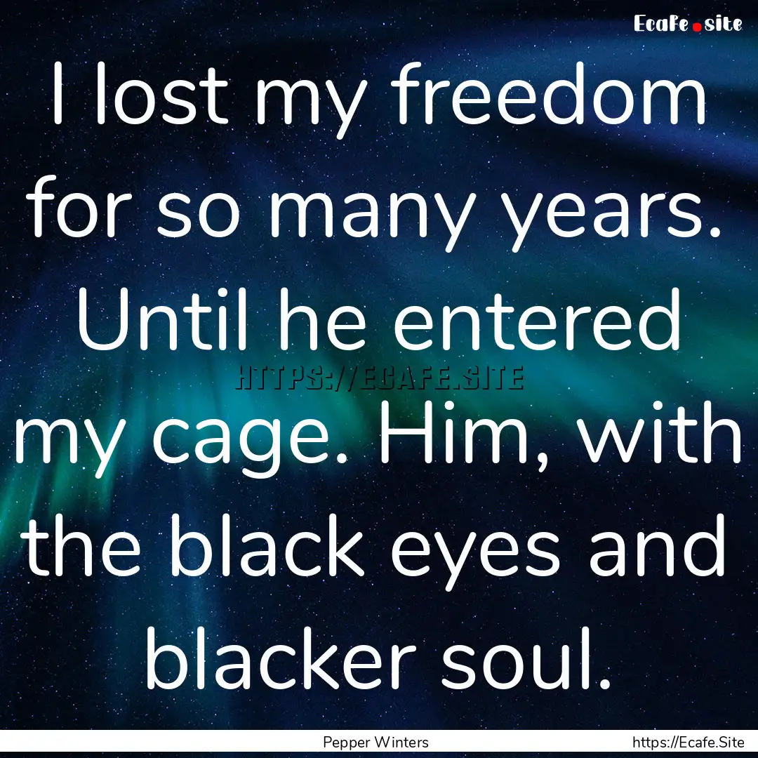 I lost my freedom for so many years. Until.... : Quote by Pepper Winters