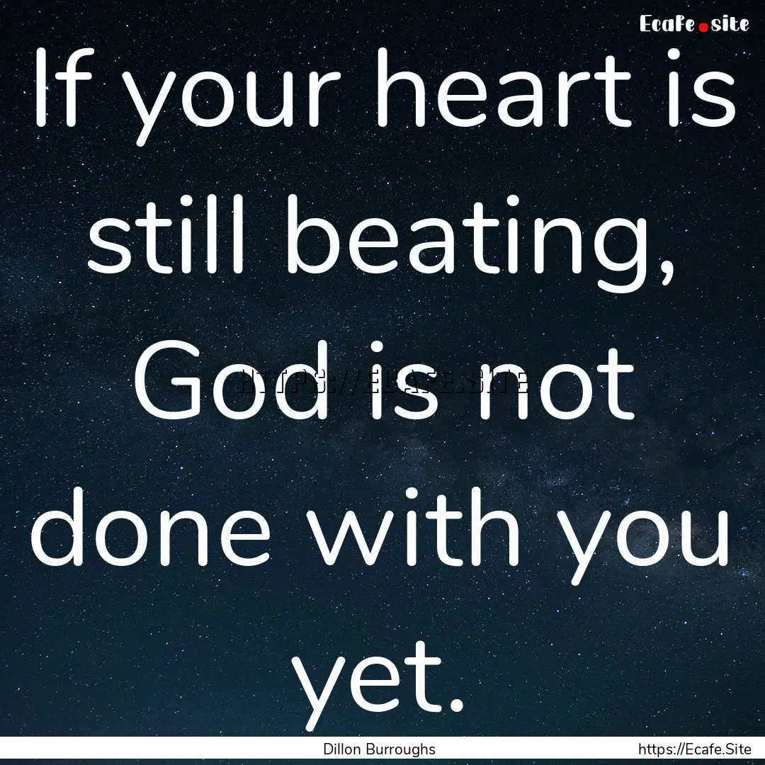 If your heart is still beating, God is not.... : Quote by Dillon Burroughs