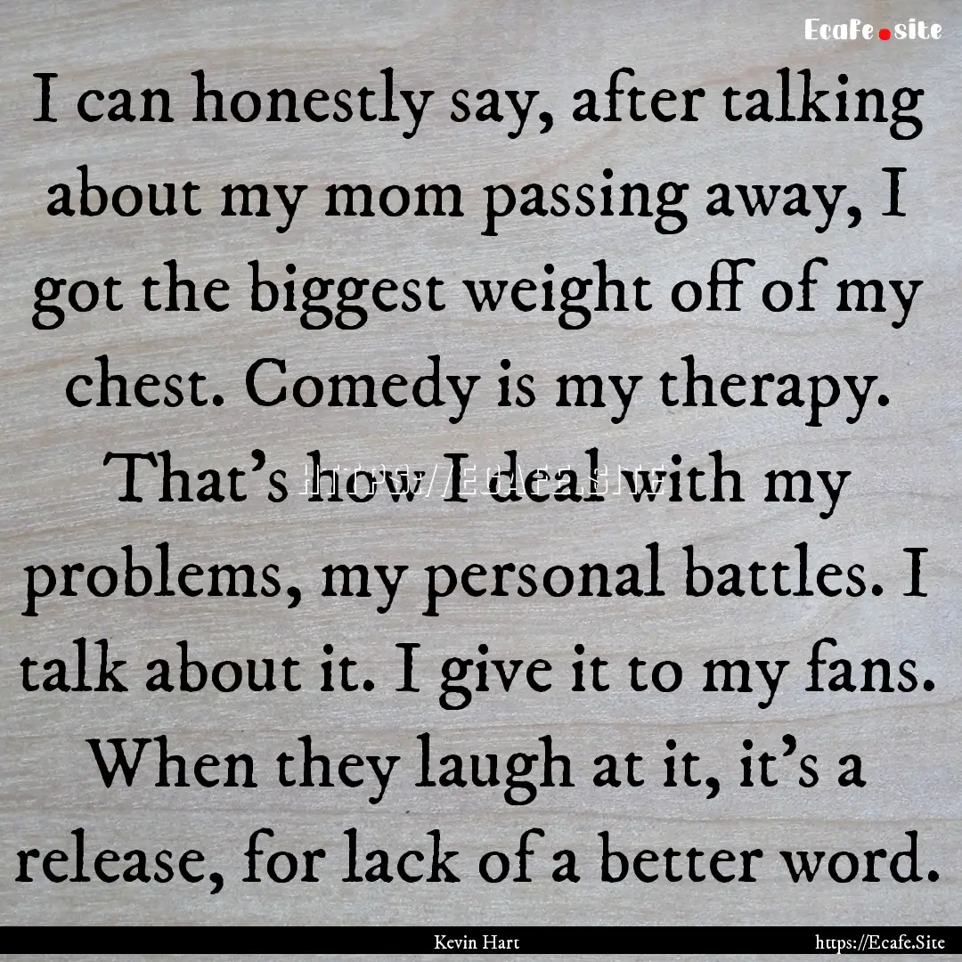 I can honestly say, after talking about my.... : Quote by Kevin Hart