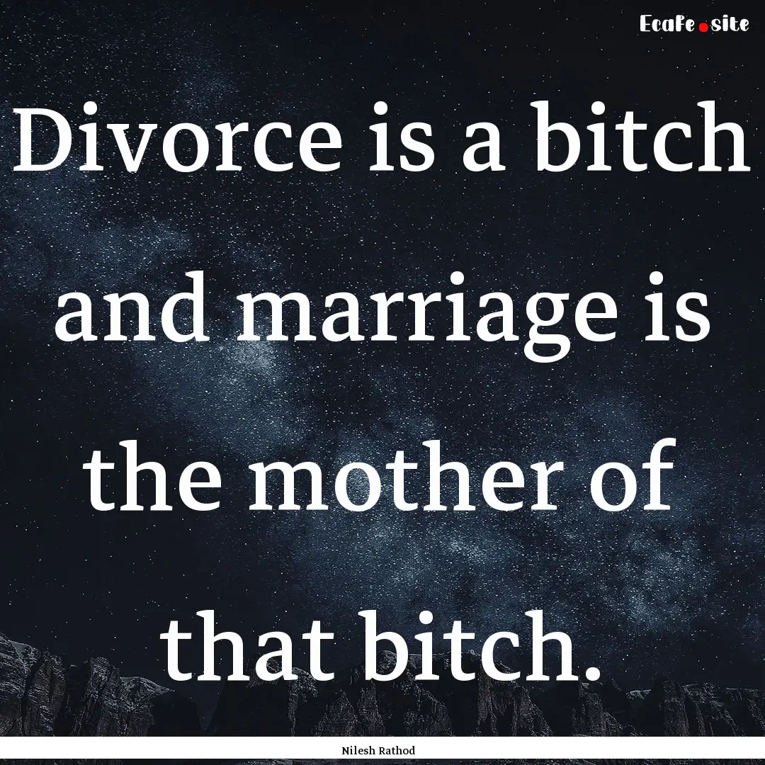 Divorce is a bitch and marriage is the mother.... : Quote by Nilesh Rathod