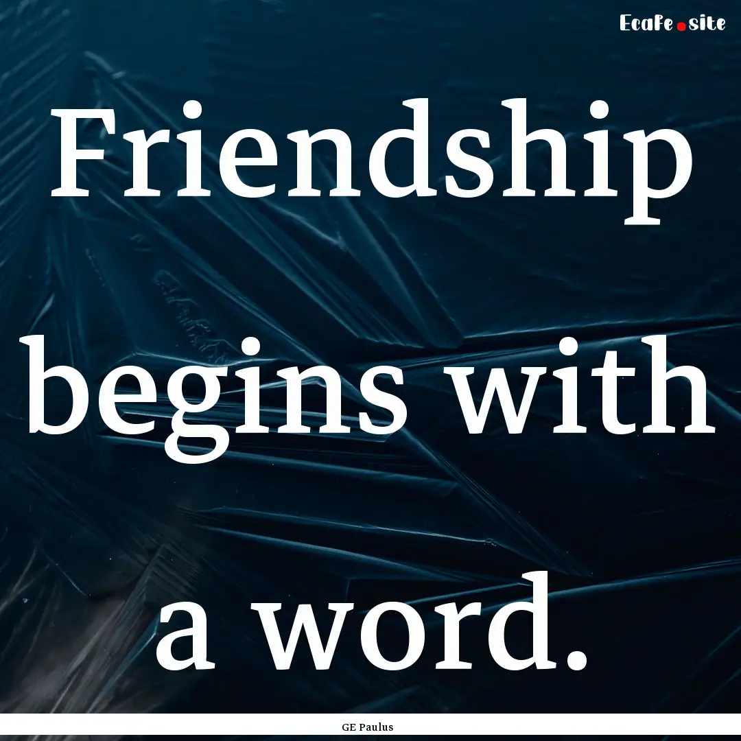 Friendship begins with a word. : Quote by GE Paulus