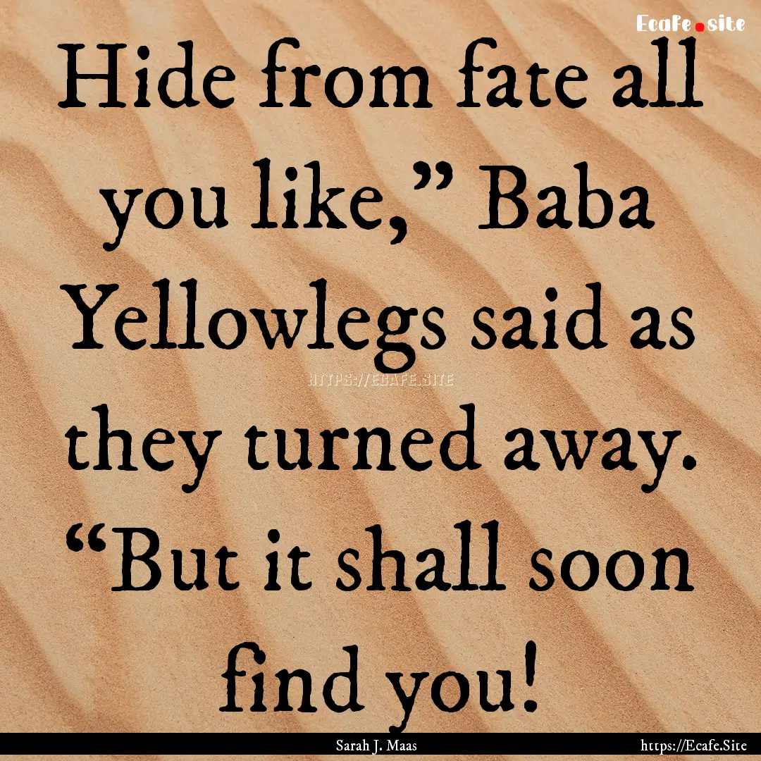 Hide from fate all you like,” Baba Yellowlegs.... : Quote by Sarah J. Maas