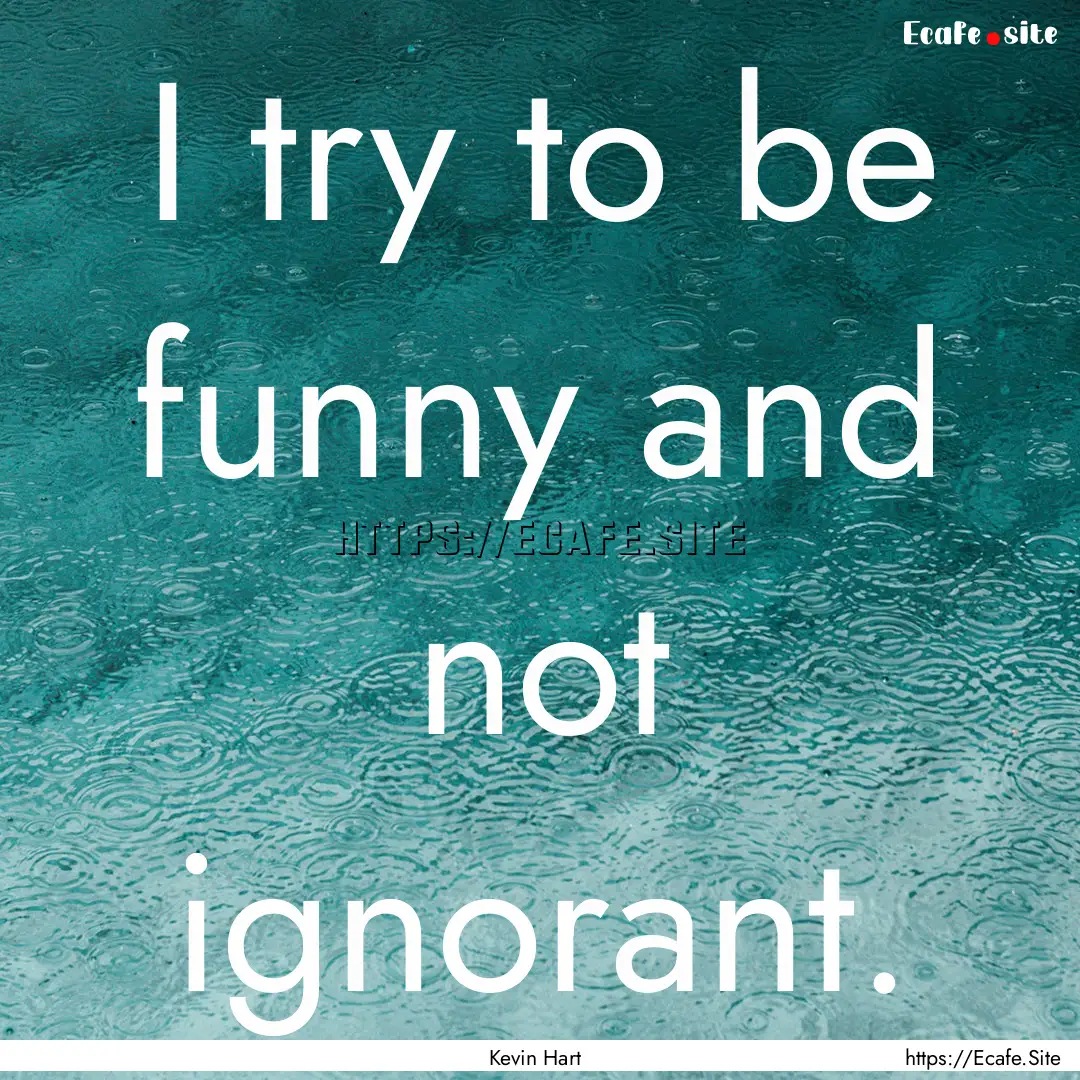 I try to be funny and not ignorant. : Quote by Kevin Hart