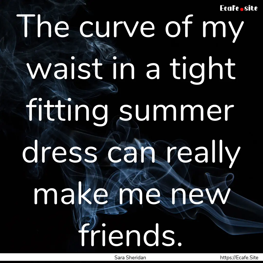 The curve of my waist in a tight fitting.... : Quote by Sara Sheridan