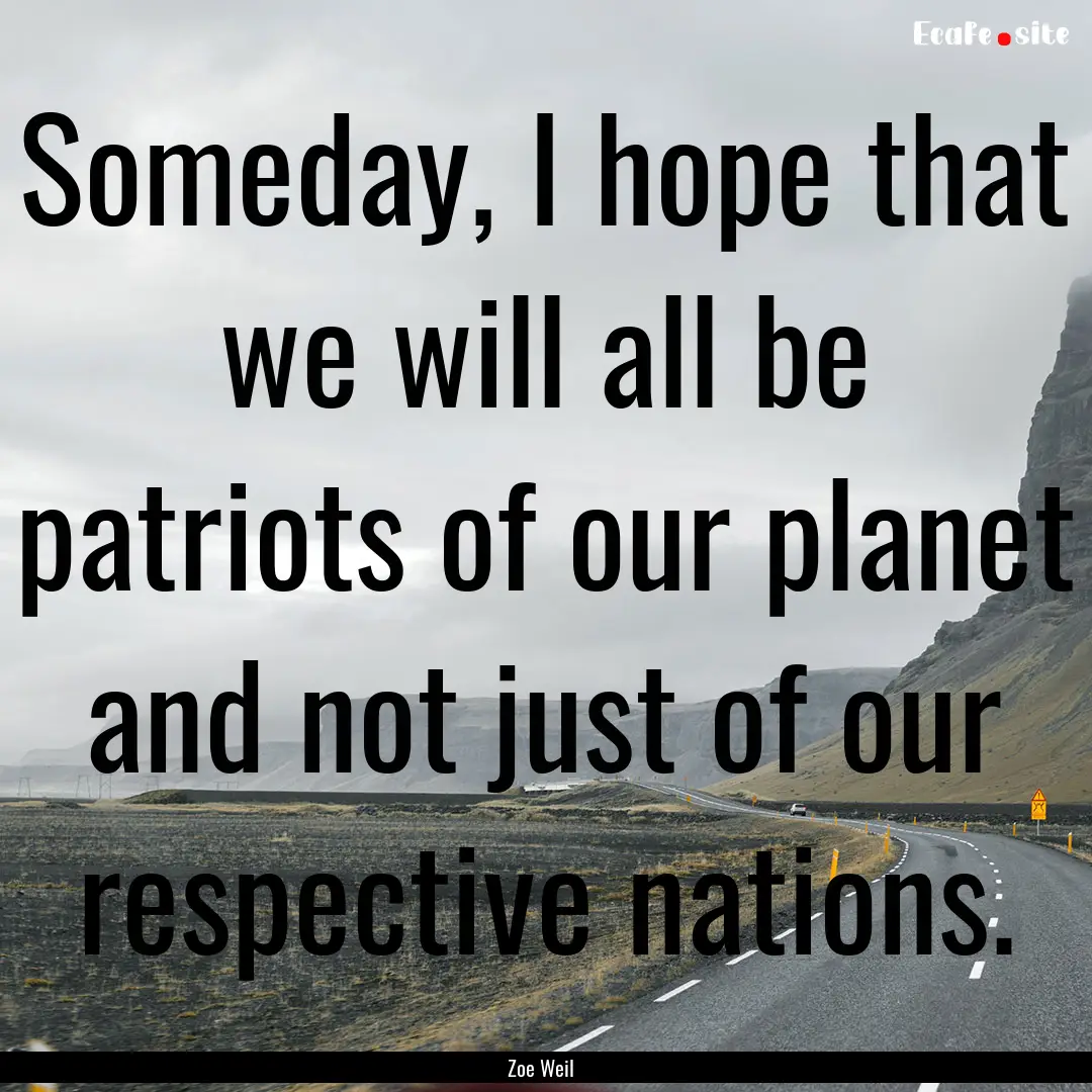 Someday, I hope that we will all be patriots.... : Quote by Zoe Weil