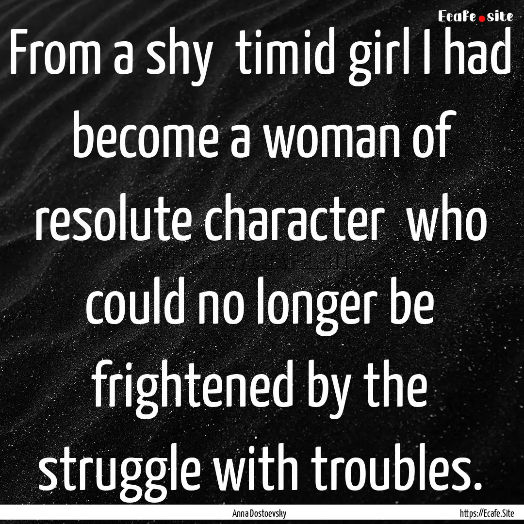 From a shy timid girl I had become a woman.... : Quote by Anna Dostoevsky