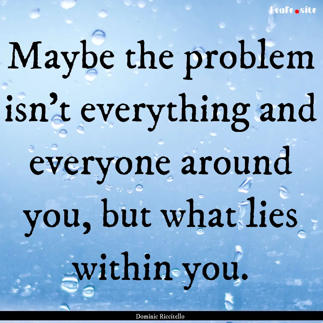 Maybe the problem isn’t everything and.... : Quote by Dominic Riccitello