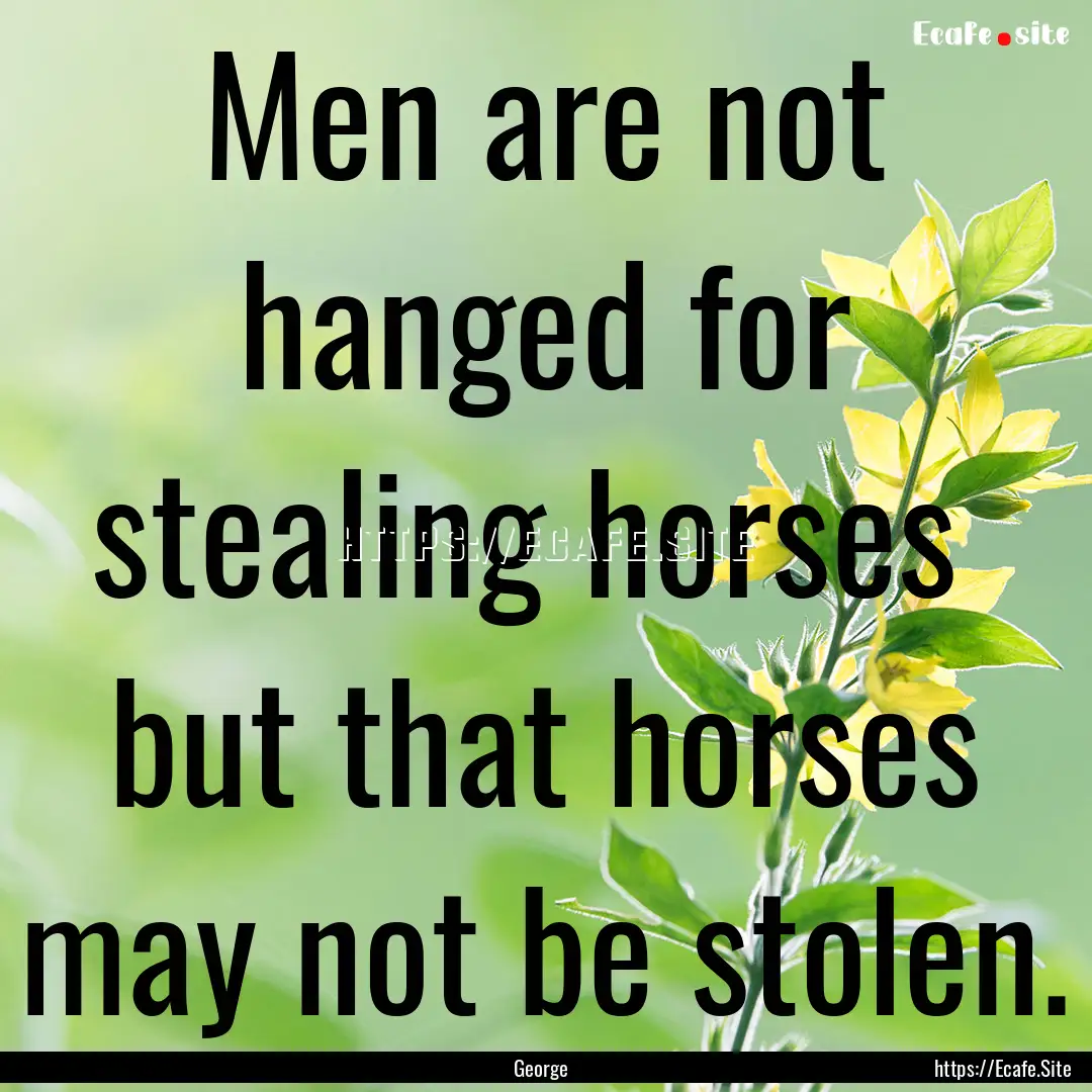 Men are not hanged for stealing horses but.... : Quote by George